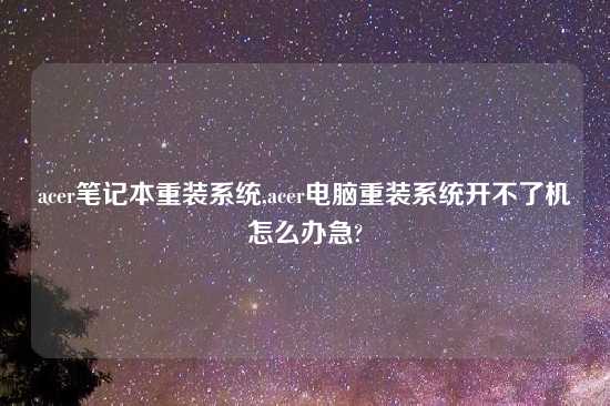 acer笔记本重装系统,acer电脑重装系统开不了机怎么办急?