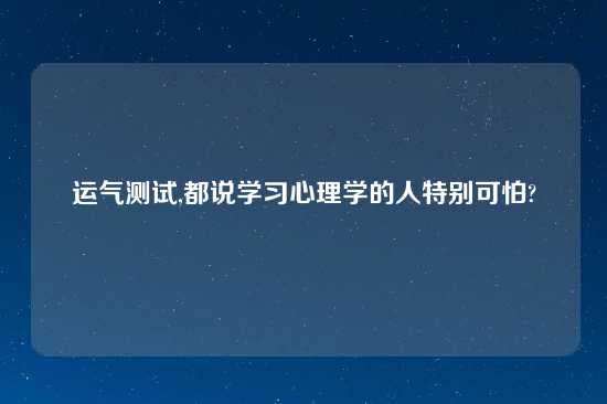 运气测试,都说学习心理学的人特别可怕?