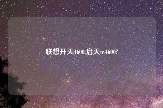 联想开天4600,启天m4600?