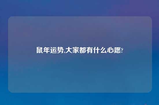 鼠年运势,大家都有什么心愿?