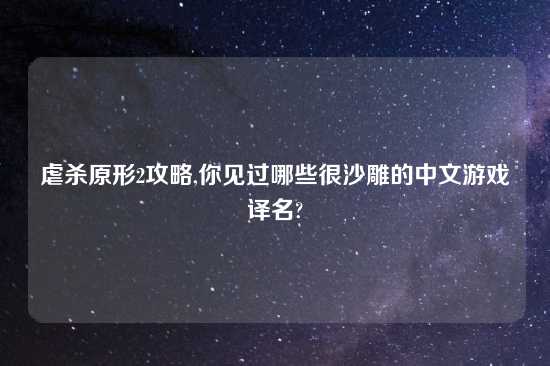 虐杀原形2攻略,你见过哪些很沙雕的中文游戏译名?