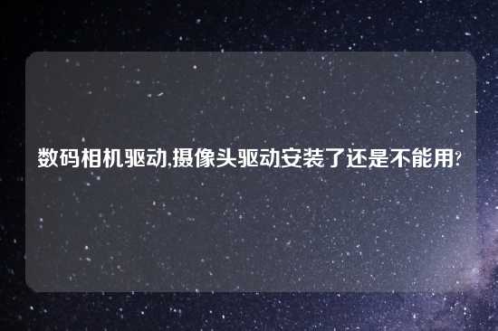 数码相机驱动,摄像头驱动安装了还是不能用?