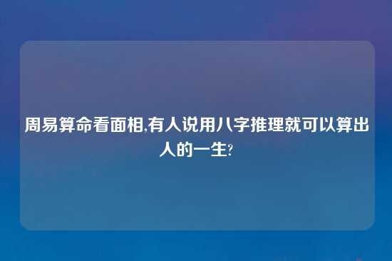 周易算命看面相,有人说用八字推理就可以算出人的一生?