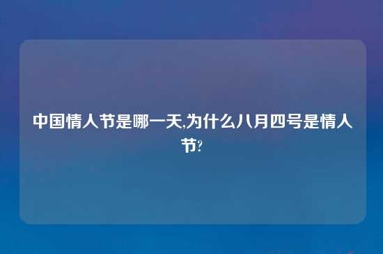 中国情人节是哪一天,为什么八月四号是情人节?