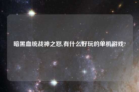 暗黑血统战神之怒,有什么好玩的单机游戏?