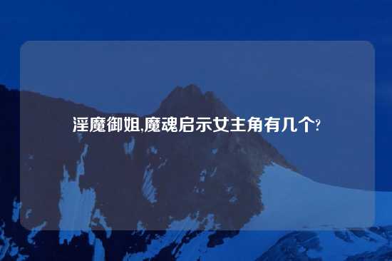 淫魔御姐,魔魂启示女主角有几个?