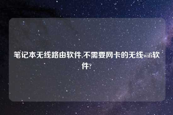 笔记本无线路由软件,不需要网卡的无线wifi软件?