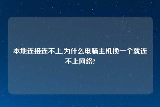 本地连接连不上,为什么电脑主机换一个就连不上网络?