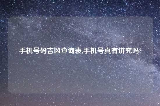 手机号码吉凶查询表,手机号真有讲究吗?