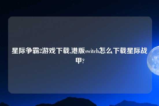 星际争霸2游戏怎么玩,港版switch怎么怎么玩星际战甲?