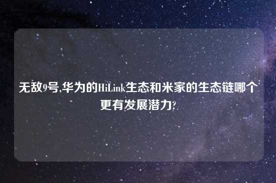 无敌9号,华为的HiLink生态和米家的生态链哪个更有发展潜力?