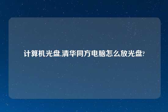 计算机光盘,清华同方电脑怎么放光盘?