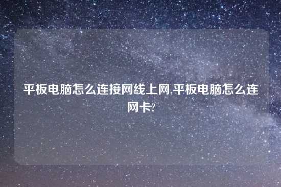 平板电脑怎么连接网线上网,平板电脑怎么连网卡?