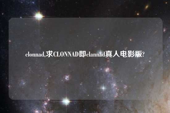 clonnad,求CLONNAD即clannad真人电影版?