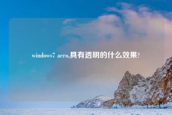 windows7 aero,具有透明的什么效果?