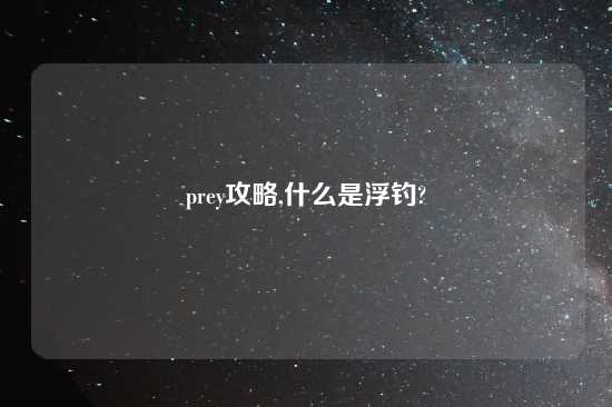 prey攻略,什么是浮钓?