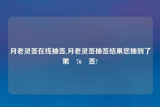 月老灵签在线抽签,月老灵签抽签结果您抽到了第 76 签?