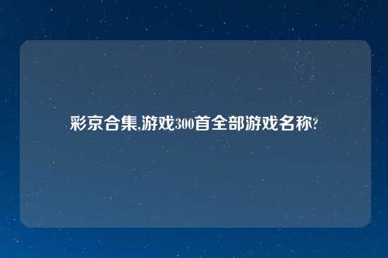 彩京合集,游戏300首全部游戏名称?