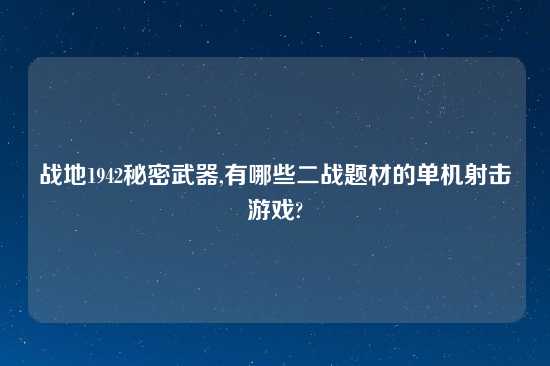 战地1942秘密武器,有哪些二战题材的单机射击游戏?