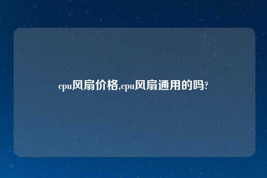 cpu风扇价格,cpu风扇通用的吗?