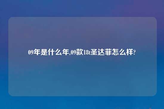 09年是什么年,09款18t圣达菲怎么样?