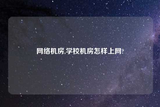 网络机房,学校机房怎样上网?