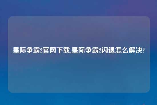 星际争霸2官网怎么玩,星际争霸2闪退怎么解决?