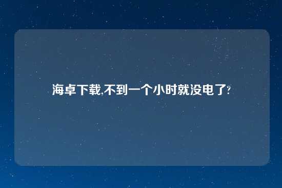 海卓怎么玩,不到一个小时就没电了?