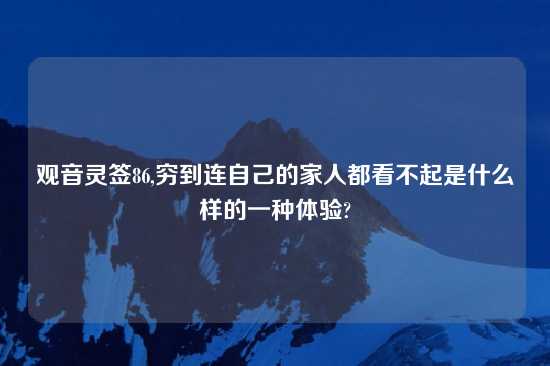 观音灵签86,穷到连自己的家人都看不起是什么样的一种体验?