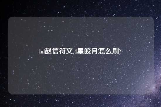 lol赵信符文,4星皎月怎么刷?