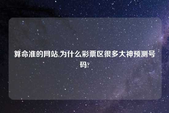 算命准的网站,为什么彩票区很多大神预测号码?