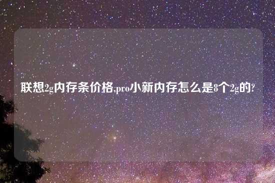 联想2g内存条价格,pro小新内存怎么是8个2g的?