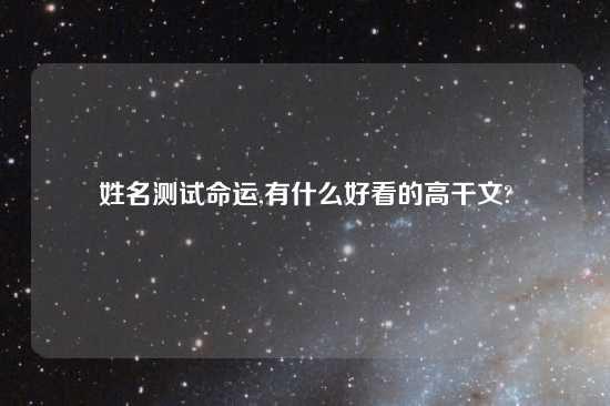 姓名测试命运,有什么好看的高干文?