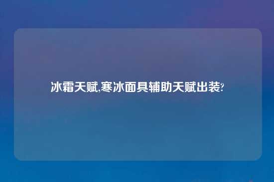 冰霜天赋,寒冰面具辅助天赋出装?