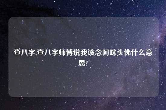 查八字,查八字师傅说我该念阿咪头佛什么意思?