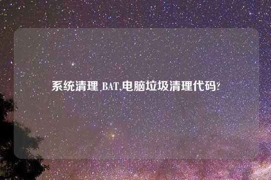 系统清理 BAT,电脑垃圾清理代码?