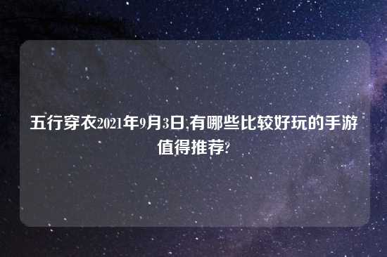 五行穿衣2021年9月3日,有哪些比较好玩的手游值得推荐?