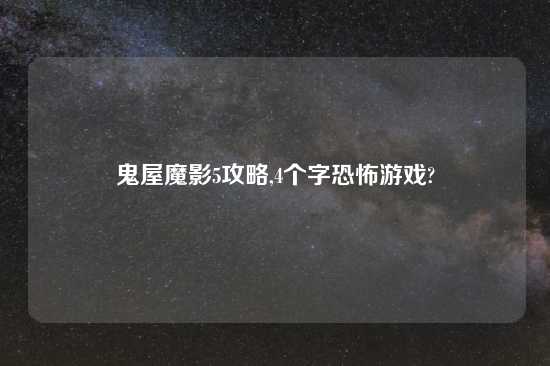 鬼屋魔影5攻略,4个字恐怖游戏?