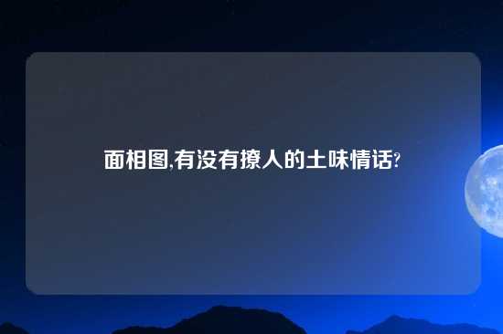 面相图,有没有撩人的土味情话?