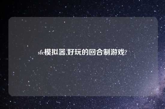 sfc模拟器,好玩的回合制游戏?