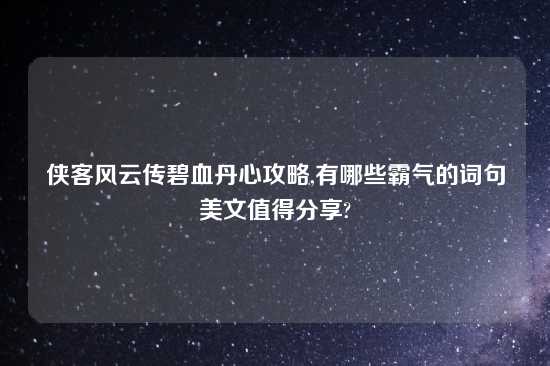 侠客风云传碧血丹心攻略,有哪些霸气的词句美文值得分享?