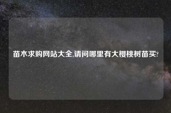 苗木求购网站大全,请问哪里有大樱桃树苗买?