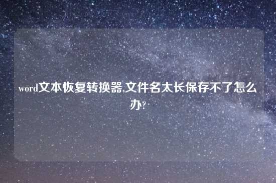 word文本恢复转换器,文件名太长保存不了怎么办?