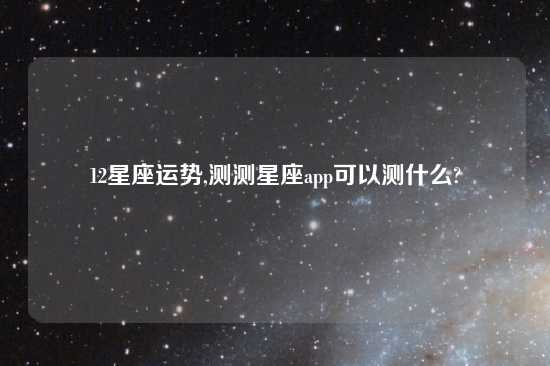 12星座运势,测测星座app可以测什么?