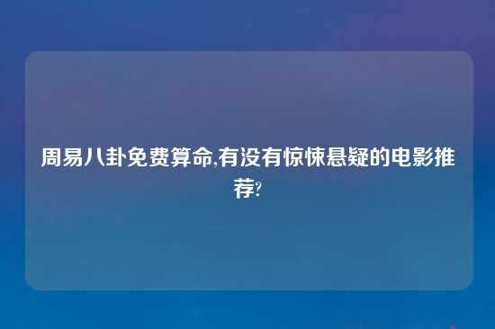 周易八卦免费算命,有没有惊悚悬疑的电影推荐?