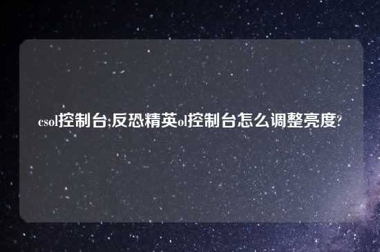 csol控制台,反恐精英ol控制台怎么调整亮度?