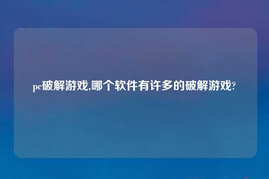 pc破解游戏,哪个软件有许多的破解游戏?