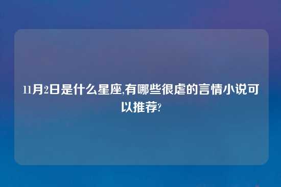 11月2日是什么星座,有哪些很虐的言情小说可以推荐?