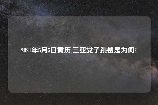 2021年5月5日黄历,三亚女子跳楼是为何?