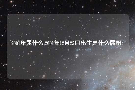 2001年属什么,2001年12月25日出生是什么属相?